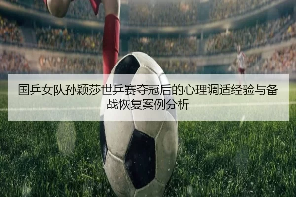 国乒女队孙颖莎世乒赛夺冠后的心理调适经验与备战恢复案例分析
